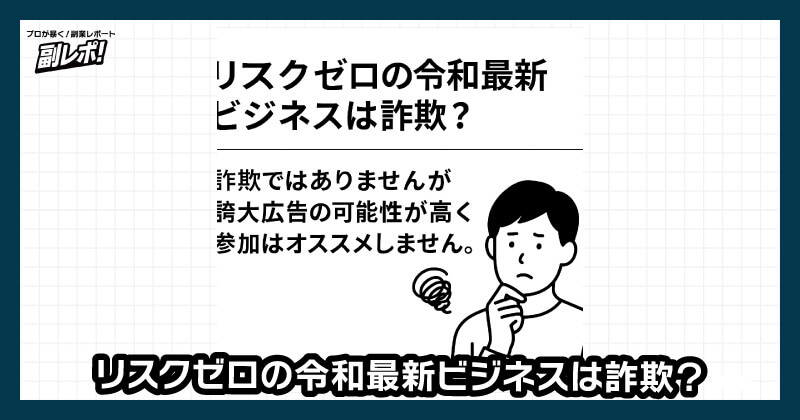 リスクゼロの令和最新ビジネスは詐欺？