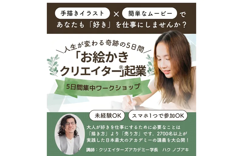 「手描きイラスト×簡単なムービーであなたも『好き』を仕事にしませんか？」「人生が変わる奇跡の5日間 お絵かきクリエイター起業」「未経験OK」「スマホ1つで参加OK」と書かれた5日間集中ワークショップの広告